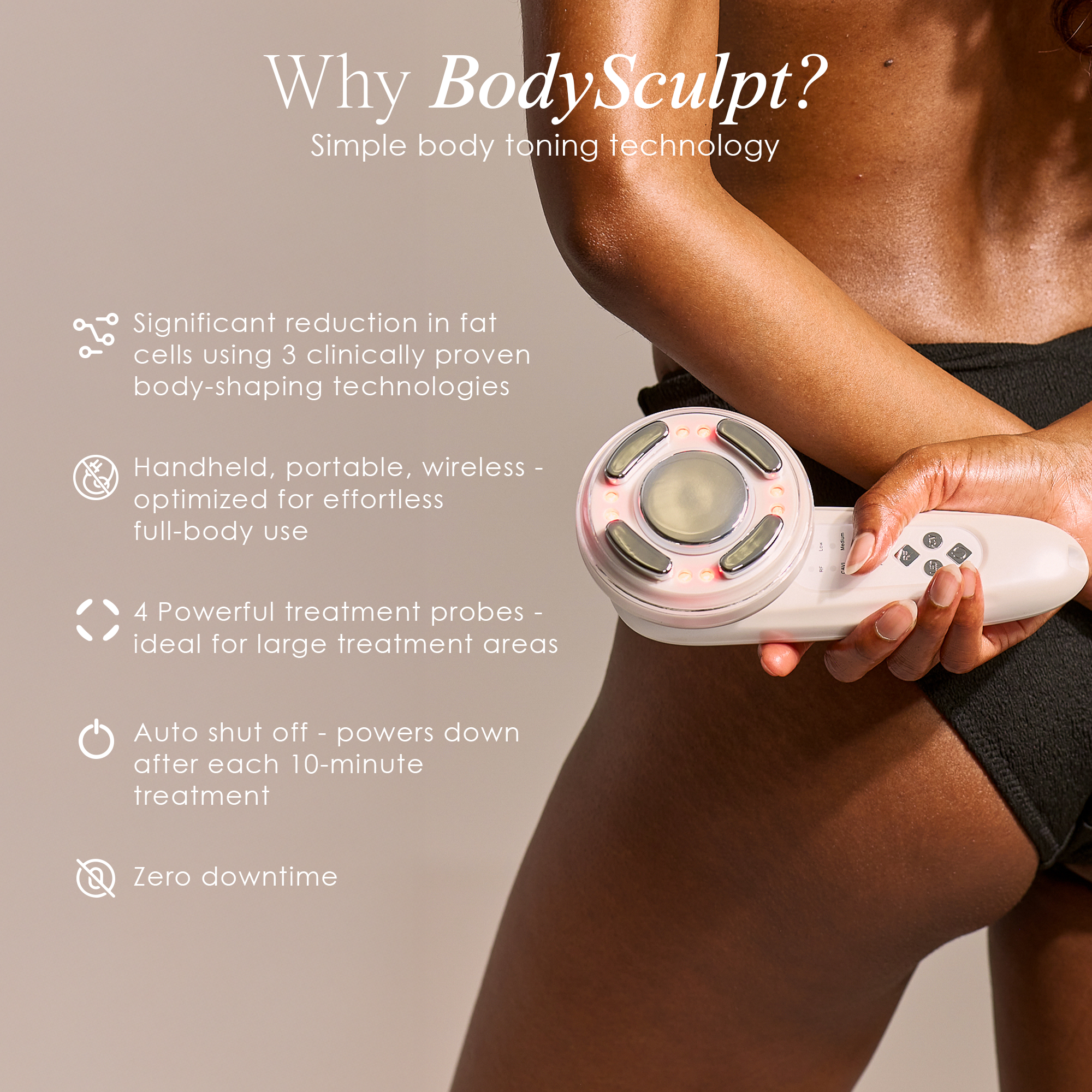 Why BodySculpt?
Simple body toning technology